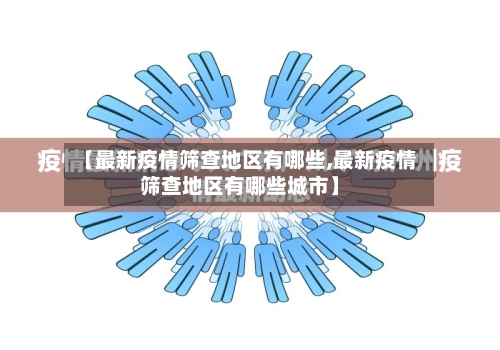 【最新疫情筛查地区有哪些,最新疫情筛查地区有哪些城市】