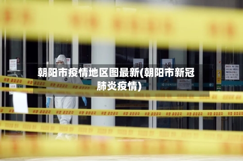 朝阳市疫情地区图最新(朝阳市新冠肺炎疫情)