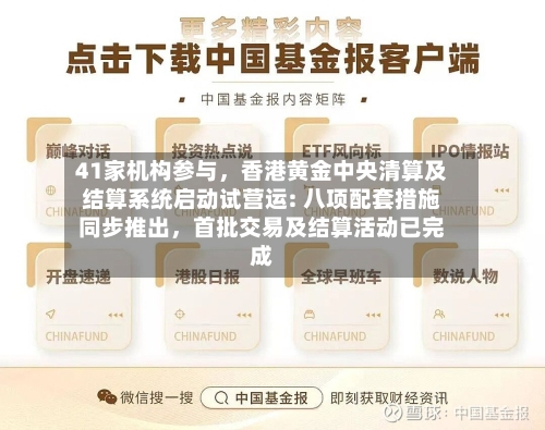 41家机构参与，香港黄金中央清算及结算系统启动试营运: 八项配套措施同步推出，首批交易及结算活动已完成