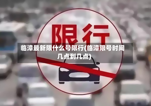 临漳最新限什么号限行(临漳限号时间几点到几点)