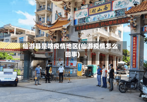 仙游县是啥疫情地区(仙游疫情怎么回事)