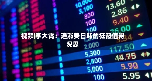 视频|李大霄：追涨美日韩的狂热值得深思