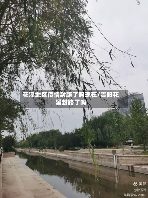 花溪地区疫情封路了吗现在/贵阳花溪封路了吗