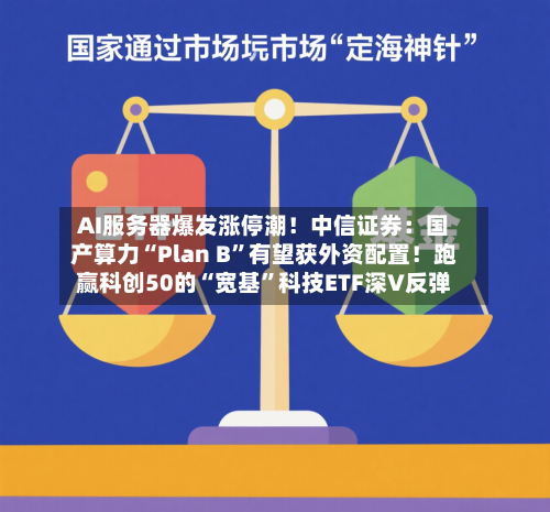AI服务器爆发涨停潮！中信证券：国产算力“Plan B”有望获外资配置！跑赢科创50的“宽基”科技ETF深V反弹