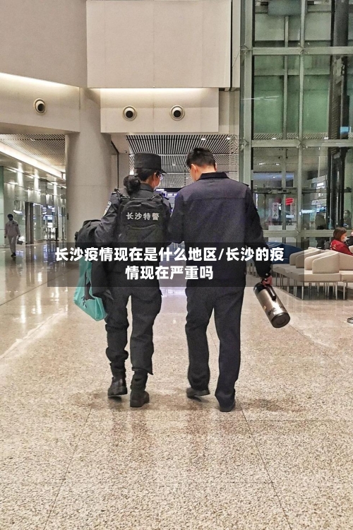 长沙疫情现在是什么地区/长沙的疫情现在严重吗