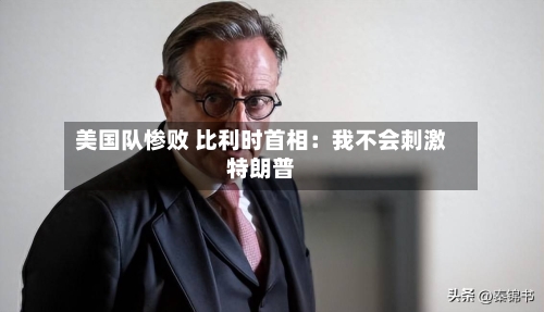 美国队惨败 比利时首相：我不会刺激特朗普