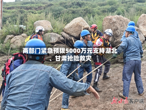 两部门紧急预拨5000万元支持湖北、甘肃抢险救灾