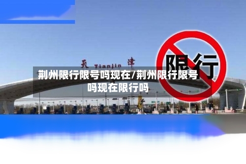 荆州限行限号吗现在/荆州限行限号吗现在限行吗