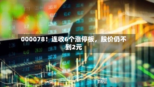 000078！连收6个涨停板，股价仍不到2元