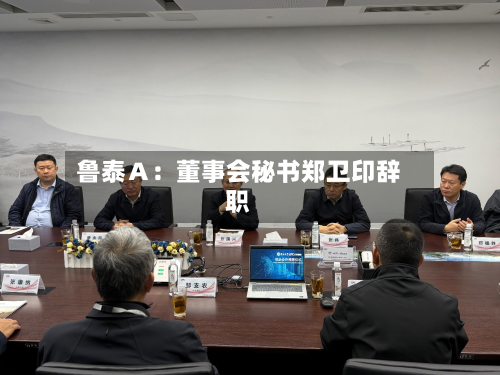鲁泰A:董事会秘书郑卫印辞职