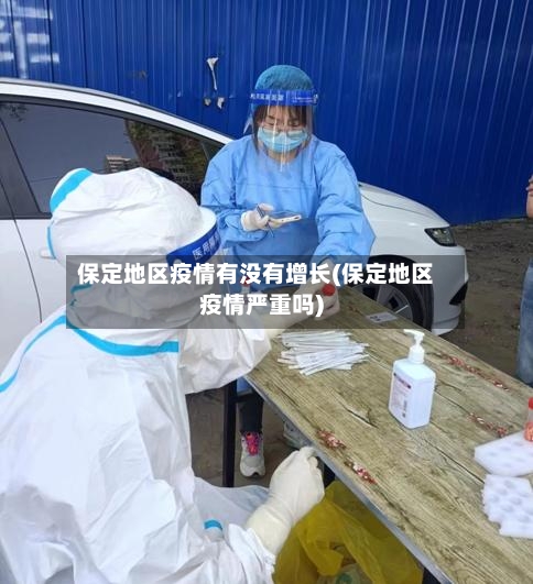 保定地区疫情有没有增长(保定地区疫情严重吗)