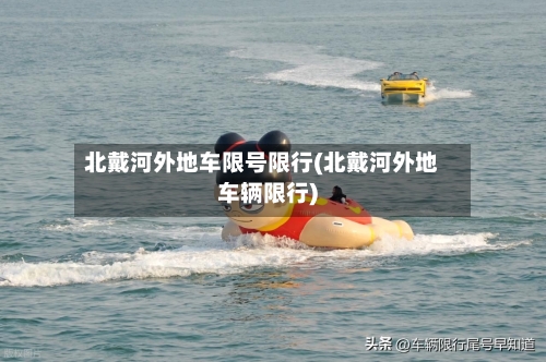 北戴河外地车限号限行(北戴河外地车辆限行)