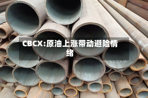 CBCX:原油上涨带动避险情绪-第1张图片