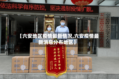 【六安地区疫情最新情况,六安疫情最新消息分布地区】