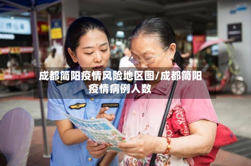 成都简阳疫情风险地区图/成都简阳疫情病例人数