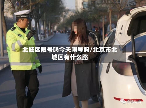 北城区限号吗今天限号吗/北京市北城区有什么路