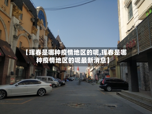 【珲春是哪种疫情地区的呢,珲春是哪种疫情地区的呢最新消息】