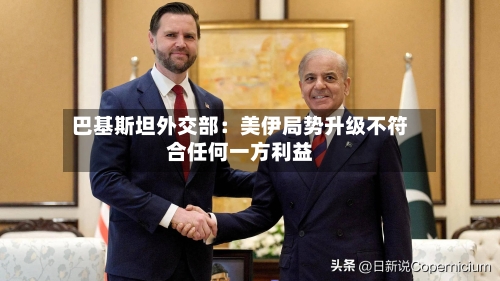 巴基斯坦外交部：美伊局势升级不符合任何一方利益