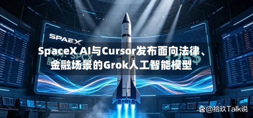SpaceX AI与Cursor发布面向法律、金融场景的Grok人工智能模型