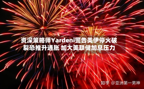 资深策略师Yardeni警告美伊停火破裂恐推升通胀 加大美联储加息压力