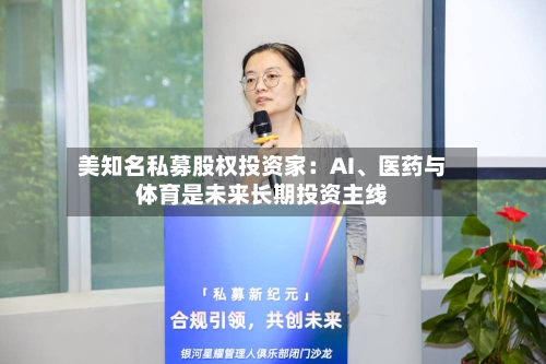 美知名私募股权投资家：AI、医药与体育是未来长期投资主线