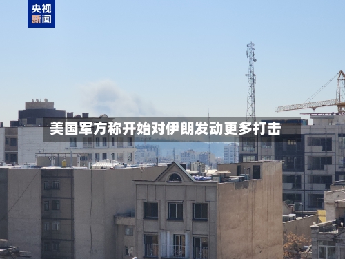 美国军方称开始对伊朗发动更多打击