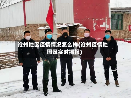 沧州地区疫情情况怎么样(沧州疫情地图及实时播报)