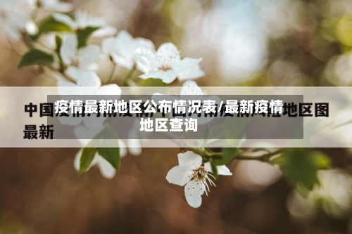 疫情最新地区公布情况表/最新疫情地区查询