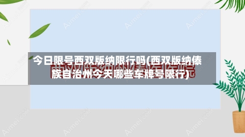 今日限号西双版纳限行吗(西双版纳傣族自治州今天哪些车牌号限行)