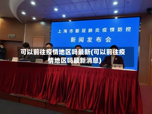 可以前往疫情地区吗最新(可以前往疫情地区吗最新消息)