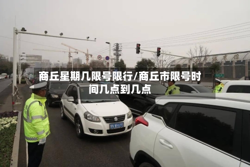 商丘星期几限号限行/商丘市限号时间几点到几点
