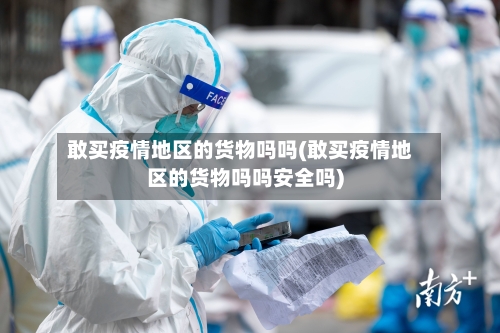 敢买疫情地区的货物吗吗(敢买疫情地区的货物吗吗安全吗)