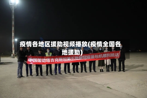 疫情各地区援助视频播放(疫情全国各地援助)