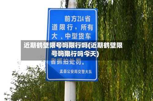 近期鹤壁限号吗限行吗(近期鹤壁限号吗限行吗今天)