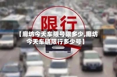 【廊坊今天车限号限多少,廊坊今天车辆限行多少号】