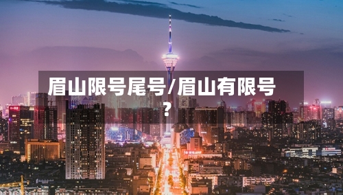 眉山限号尾号/眉山有限号?