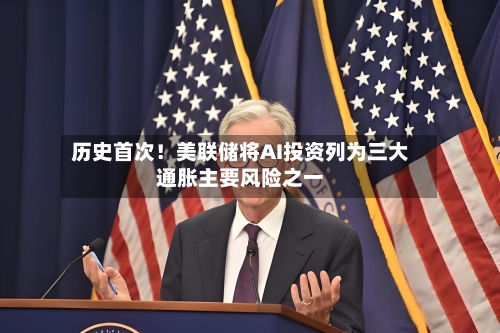 历史首次！美联储将AI投资列为三大通胀主要风险之一