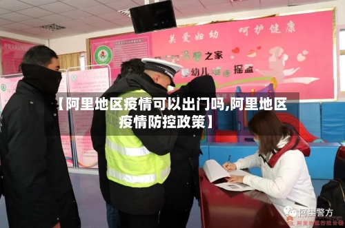 【阿里地区疫情可以出门吗,阿里地区疫情防控政策】