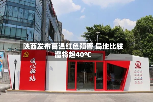 陕西发布高温红色预警 局地比较高温将超40℃