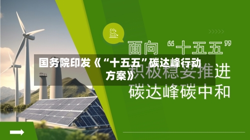国务院印发《“十五五”碳达峰行动方案》