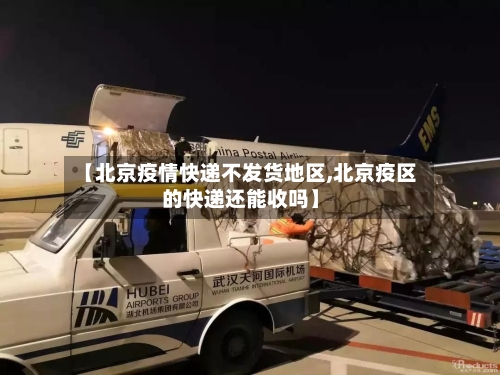 【北京疫情快递不发货地区,北京疫区的快递还能收吗】