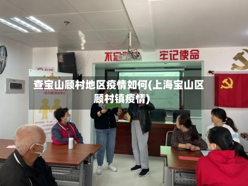 查宝山顾村地区疫情如何(上海宝山区顾村镇疫情)