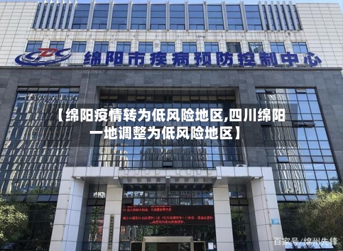 【绵阳疫情转为低风险地区,四川绵阳一地调整为低风险地区】
