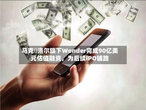 马克・洛尔旗下Wonder完成90亿美元估值融资，为后续IPO铺路-第1张图片