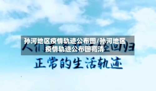孙河地区疫情轨迹公布图/孙河地区疫情轨迹公布图高清