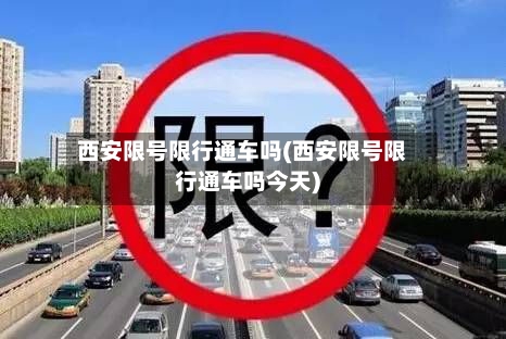 西安限号限行通车吗(西安限号限行通车吗今天)