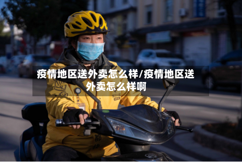疫情地区送外卖怎么样/疫情地区送外卖怎么样啊