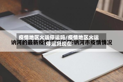 疫情地区火运停运吗/疫情地区火运停运吗现在