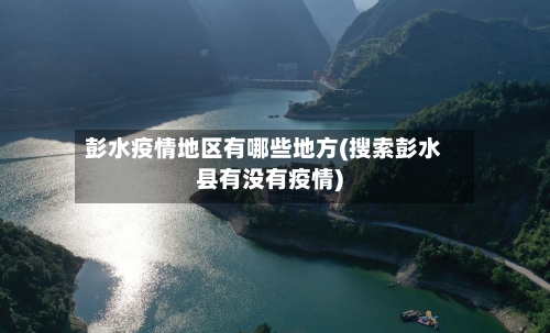 彭水疫情地区有哪些地方(搜索彭水县有没有疫情)