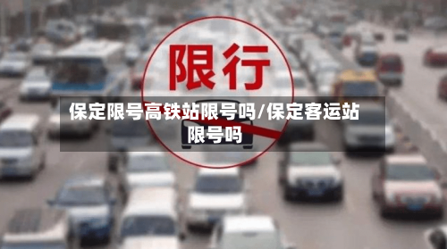 保定限号高铁站限号吗/保定客运站限号吗